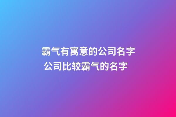 霸气有寓意的公司名字 公司比较霸气的名字